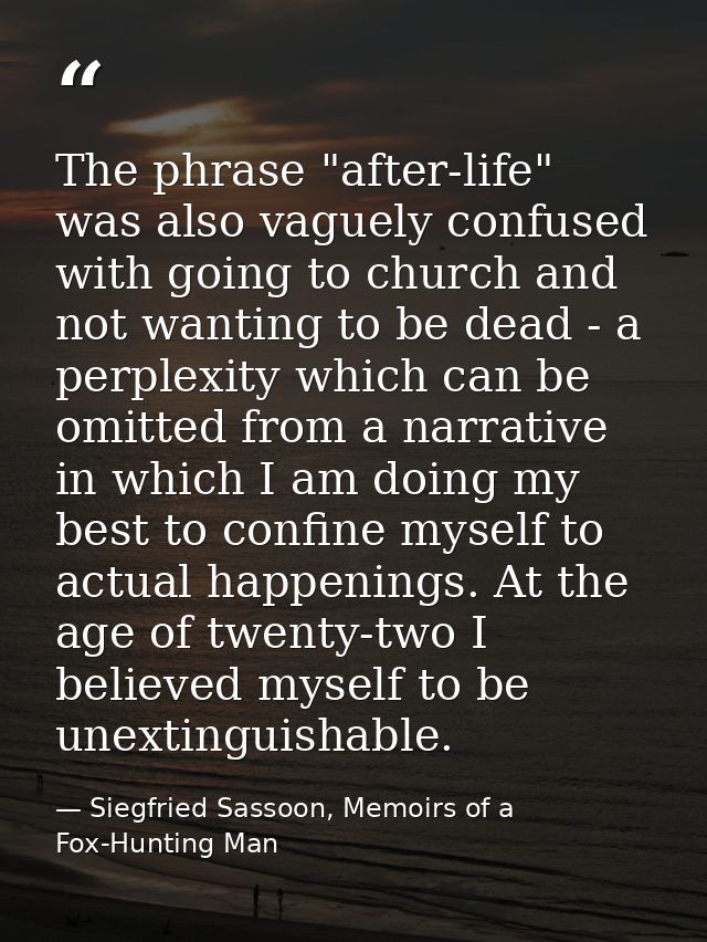 The phrase "after-life" was also vaguely confused with going to church and not wanting to be dead - a perplexity which c — Siegfried Sassoon, Memoirs of a Fox-Hunting Man