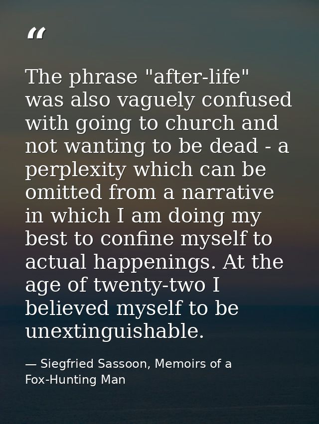 The phrase "after-life" was also vaguely confused with going to church and not wanting to be dead - a perplexity which c — Siegfried Sassoon, Memoirs of a Fox-Hunting Man