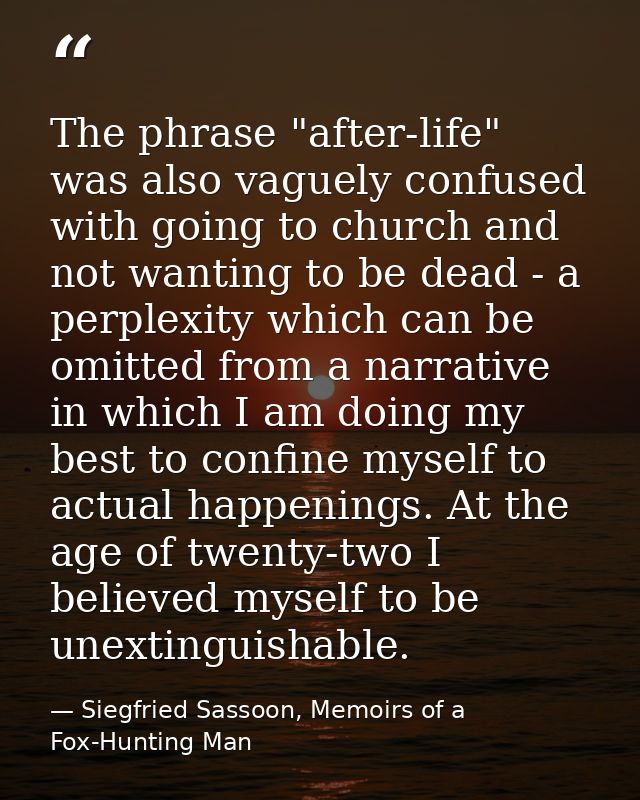 The phrase "after-life" was also vaguely confused with going to church and not wanting to be dead - a perplexity which c — Siegfried Sassoon, Memoirs of a Fox-Hunting Man