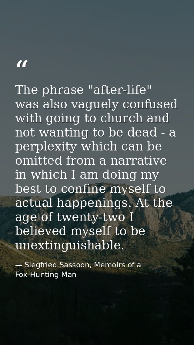 The phrase "after-life" was also vaguely confused with going to church and not wanting to be dead - a perplexity which c — Siegfried Sassoon, Memoirs of a Fox-Hunting Man