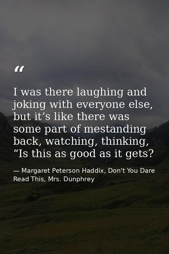 I was there laughing and joking with everyone else, but it’s like there was some part of mestanding back, watching, thin — Margaret Peterson Haddix, Don't You Dare Read This, Mrs. Dunphrey