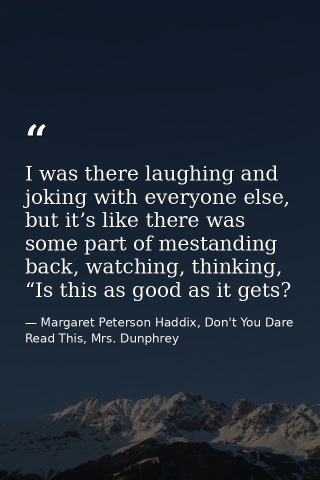 I was there laughing and joking with everyone else, but it’s like there was some part of mestanding back, watching, thin — Margaret Peterson Haddix, Don't You Dare Read This, Mrs. Dunphrey