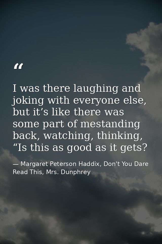 I was there laughing and joking with everyone else, but it’s like there was some part of mestanding back, watching, thin — Margaret Peterson Haddix, Don't You Dare Read This, Mrs. Dunphrey