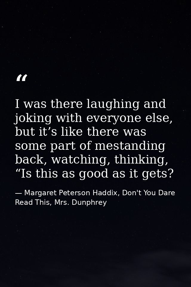 I was there laughing and joking with everyone else, but it’s like there was some part of mestanding back, watching, thin — Margaret Peterson Haddix, Don't You Dare Read This, Mrs. Dunphrey