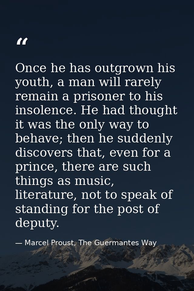 Once he has outgrown his youth, a man will rarely remain a prisoner to his insolence. He had thought it was the only way — Marcel Proust, The Guermantes Way