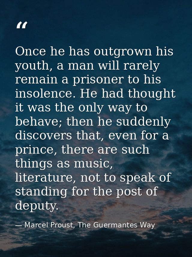 Once he has outgrown his youth, a man will rarely remain a prisoner to his insolence. He had thought it was the only way — Marcel Proust, The Guermantes Way