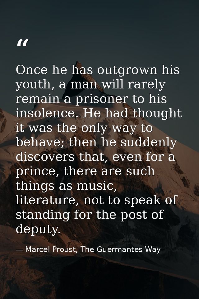 Once he has outgrown his youth, a man will rarely remain a prisoner to his insolence. He had thought it was the only way — Marcel Proust, The Guermantes Way