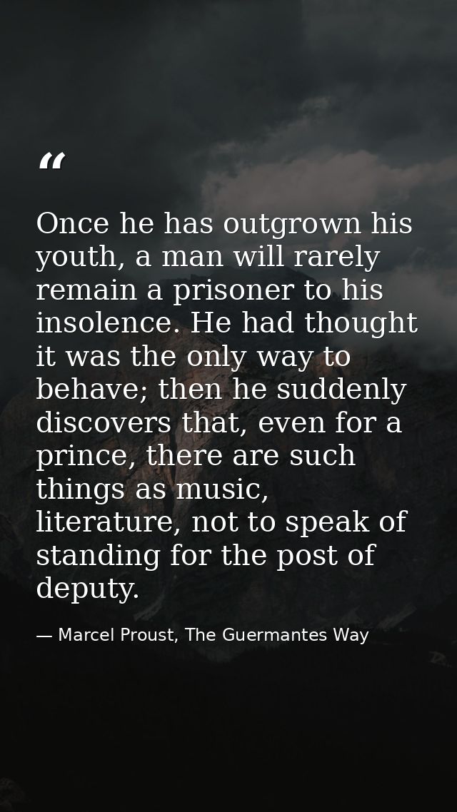 Once he has outgrown his youth, a man will rarely remain a prisoner to his insolence. He had thought it was the only way — Marcel Proust, The Guermantes Way
