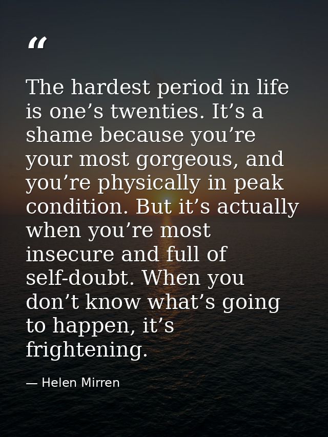 The hardest period in life is one’s twenties. It’s a shame because you’re your most gorgeous, and you’re physically in p — Helen Mirren