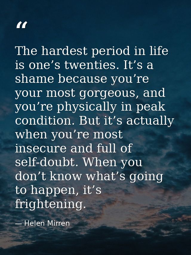 The hardest period in life is one’s twenties. It’s a shame because you’re your most gorgeous, and you’re physically in p — Helen Mirren