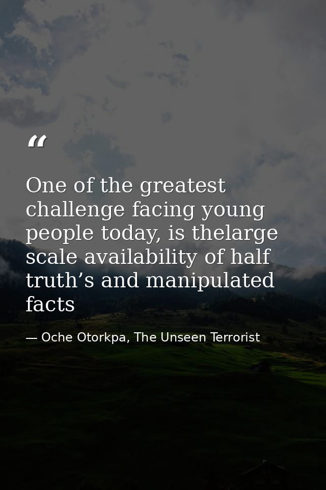 One of the greatest challenge facing young people today, is thelarge scale availability of half truth’s and manipulated  — Oche Otorkpa, The Unseen Terrorist
