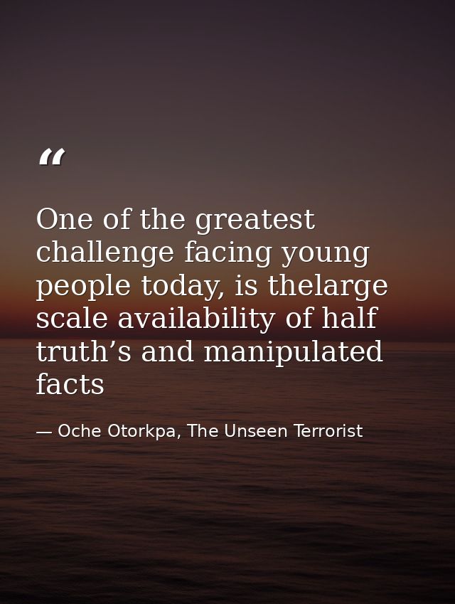 One of the greatest challenge facing young people today, is thelarge scale availability of half truth’s and manipulated  — Oche Otorkpa, The Unseen Terrorist