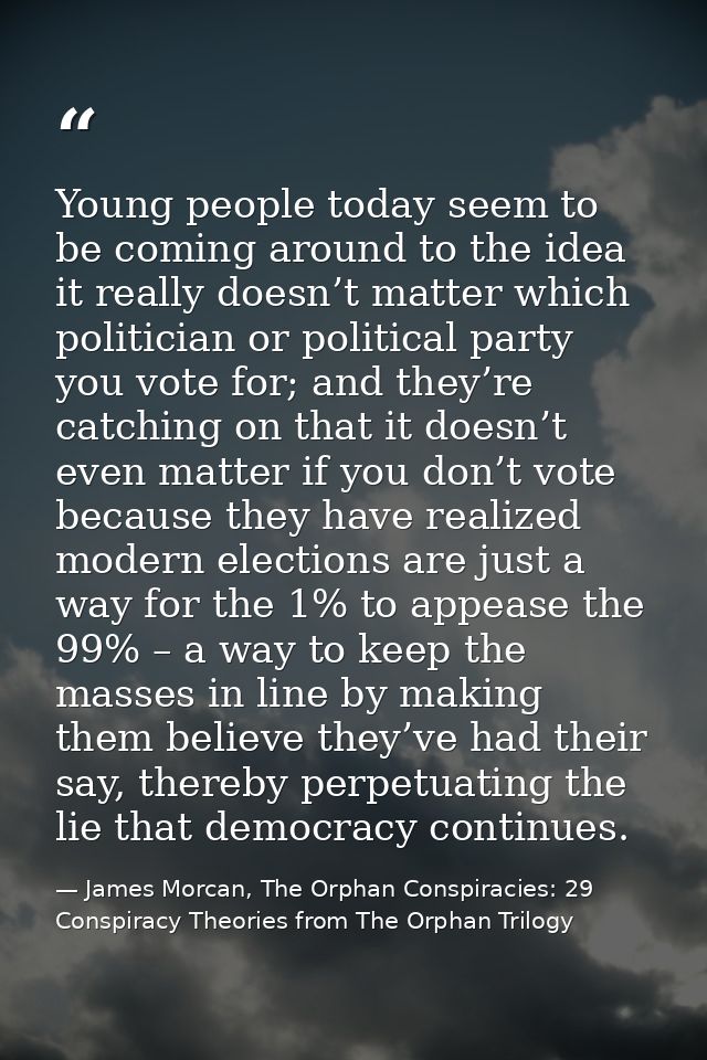 Young people today seem to be coming around to the idea it really doesn’t matter which politician or political party you — James Morcan, The Orphan Conspiracies: 29 Conspiracy Theories from The Orphan Trilogy