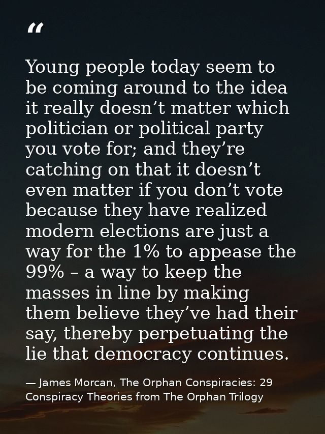 Young people today seem to be coming around to the idea it really doesn’t matter which politician or political party you — James Morcan, The Orphan Conspiracies: 29 Conspiracy Theories from The Orphan Trilogy