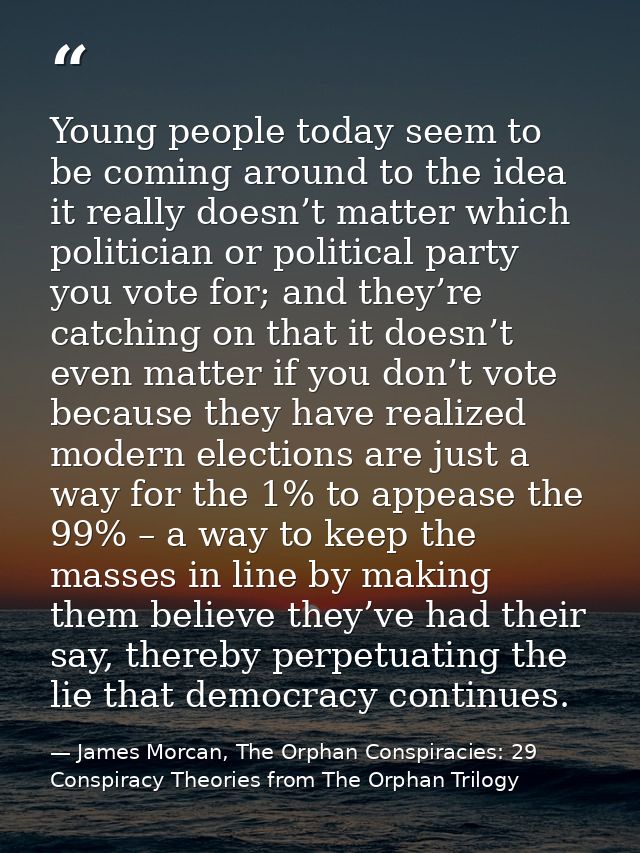 Young people today seem to be coming around to the idea it really doesn’t matter which politician or political party you — James Morcan, The Orphan Conspiracies: 29 Conspiracy Theories from The Orphan Trilogy