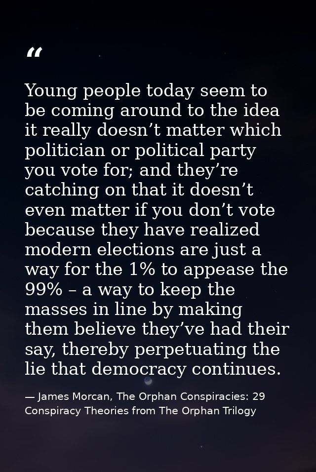 Young people today seem to be coming around to the idea it really doesn’t matter which politician or political party you — James Morcan, The Orphan Conspiracies: 29 Conspiracy Theories from The Orphan Trilogy