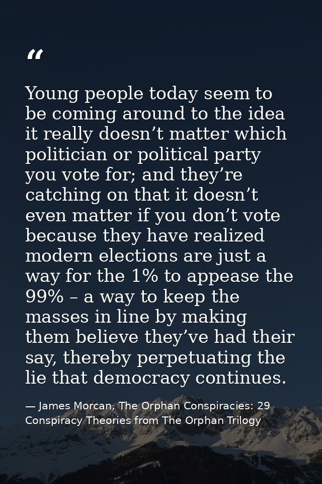 Young people today seem to be coming around to the idea it really doesn’t matter which politician or political party you — James Morcan, The Orphan Conspiracies: 29 Conspiracy Theories from The Orphan Trilogy