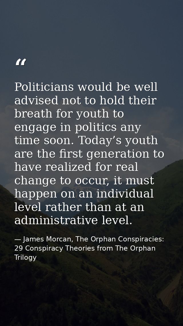Politicians would be well advised not to hold their breath for youth to engage in politics any time soon. Today’s youth  — James Morcan, The Orphan Conspiracies: 29 Conspiracy Theories from The Orphan Trilogy