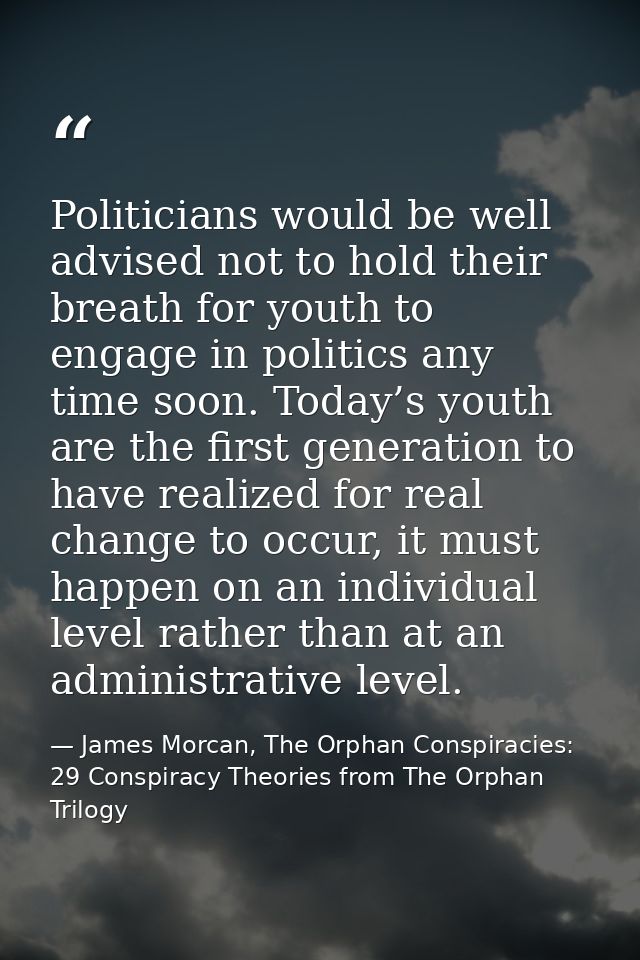 Politicians would be well advised not to hold their breath for youth to engage in politics any time soon. Today’s youth  — James Morcan, The Orphan Conspiracies: 29 Conspiracy Theories from The Orphan Trilogy