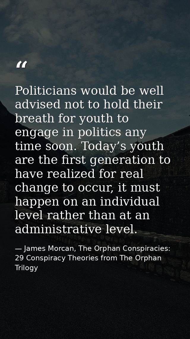 Politicians would be well advised not to hold their breath for youth to engage in politics any time soon. Today’s youth  — James Morcan, The Orphan Conspiracies: 29 Conspiracy Theories from The Orphan Trilogy