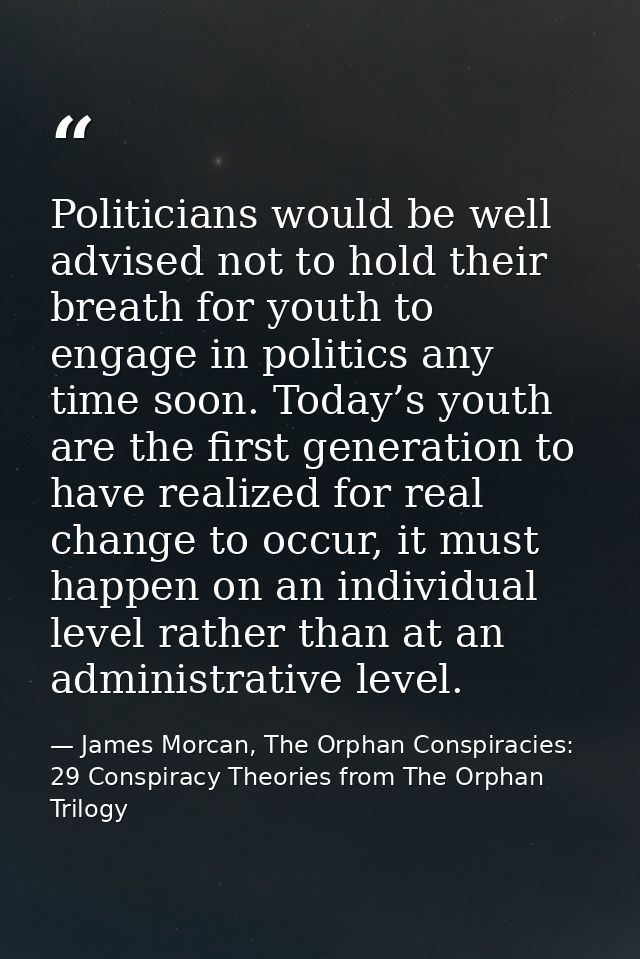 Politicians would be well advised not to hold their breath for youth to engage in politics any time soon. Today’s youth  — James Morcan, The Orphan Conspiracies: 29 Conspiracy Theories from The Orphan Trilogy
