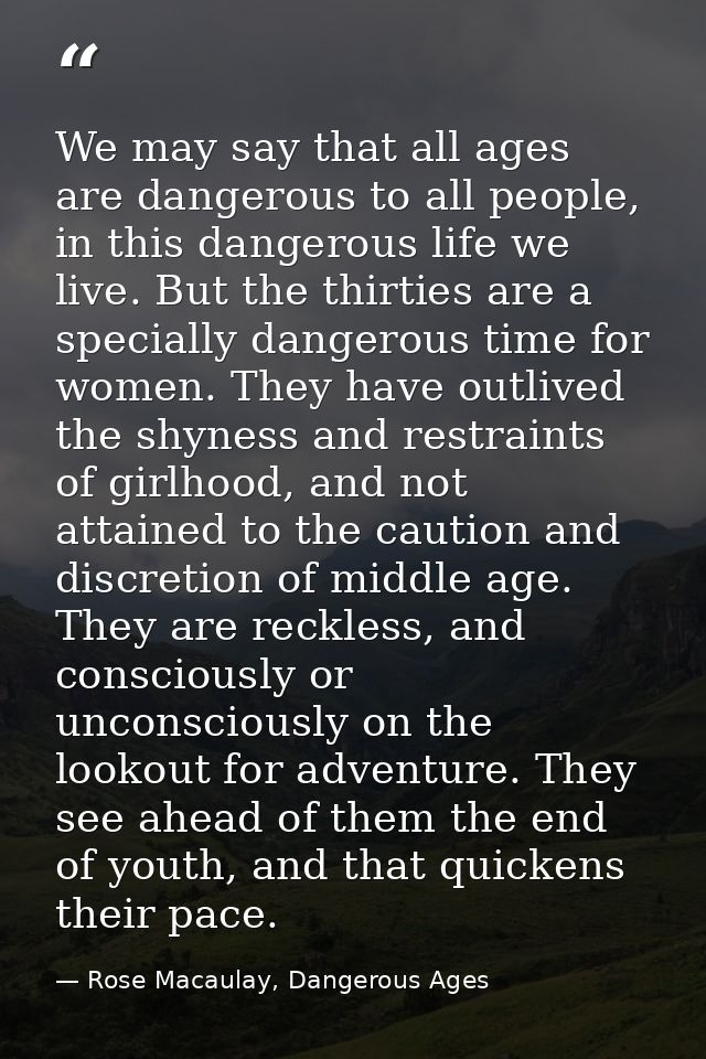 We may say that all ages are dangerous to all people, in this dangerous life we live. But the thirties are a specially d — Rose Macaulay, Dangerous Ages
