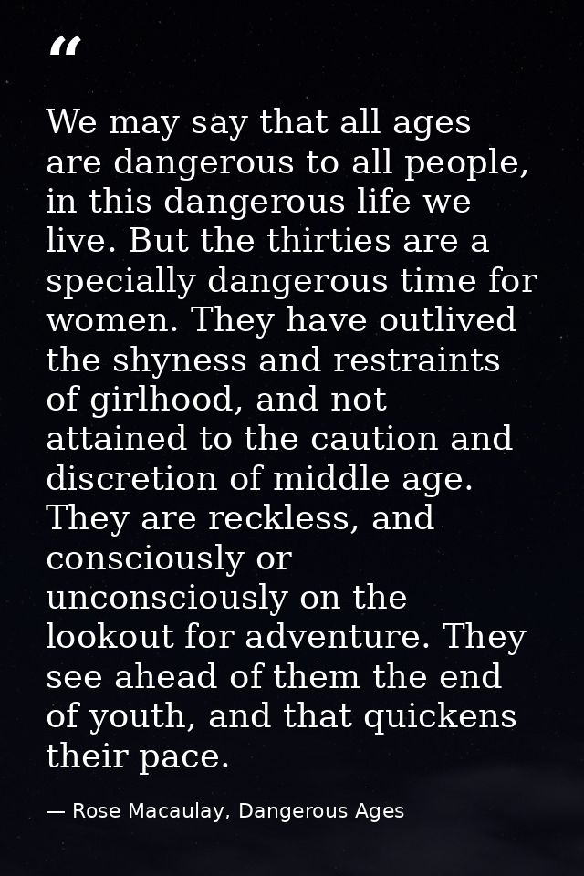 We may say that all ages are dangerous to all people, in this dangerous life we live. But the thirties are a specially d — Rose Macaulay, Dangerous Ages