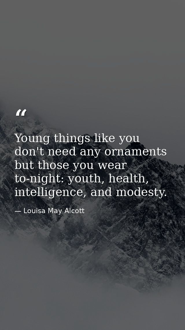 Young things like you don't need any ornaments but those you wear to-night: youth, health, intelligence, and modesty. — Louisa May Alcott