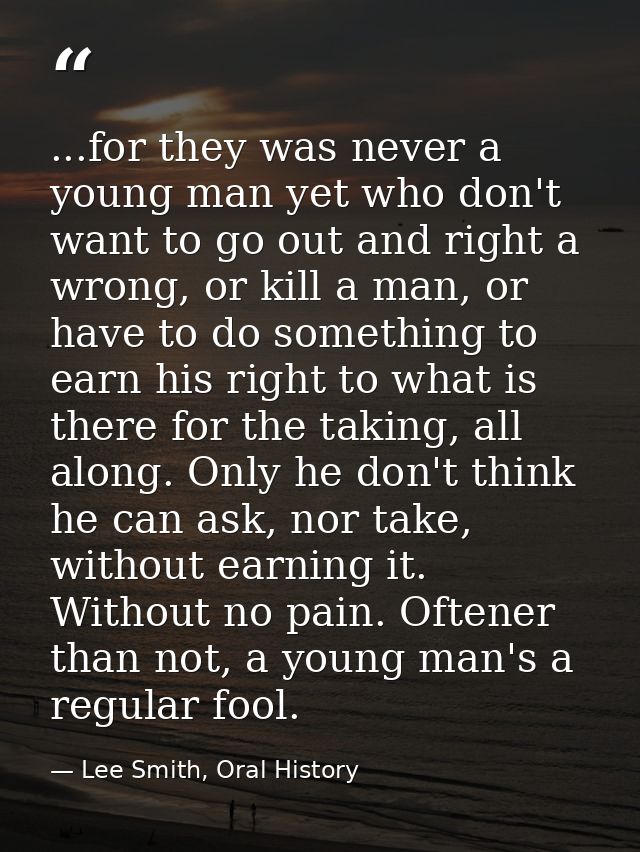 ...for they was never a young man yet who don't want to go out and right a wrong, or kill a man, or have to do something — Lee Smith, Oral History