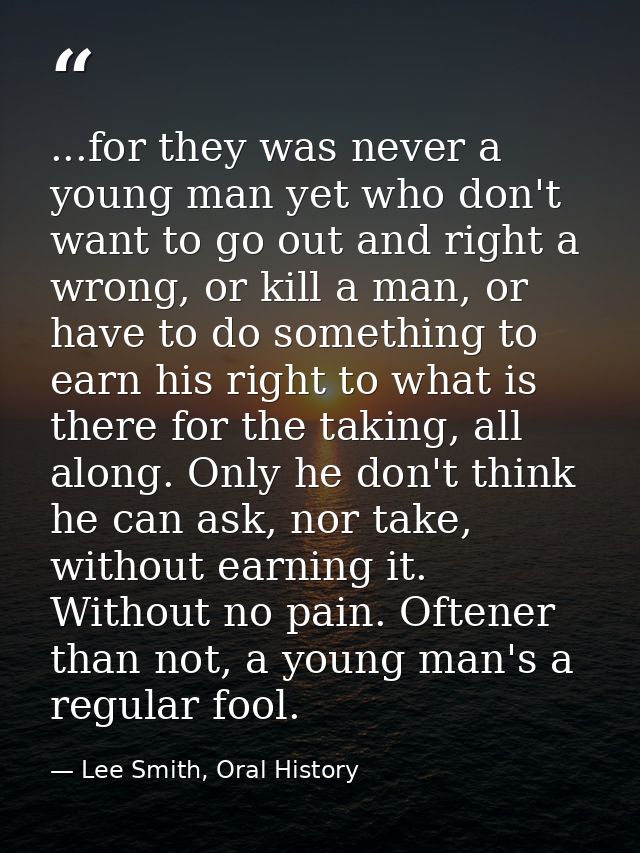 ...for they was never a young man yet who don't want to go out and right a wrong, or kill a man, or have to do something — Lee Smith, Oral History