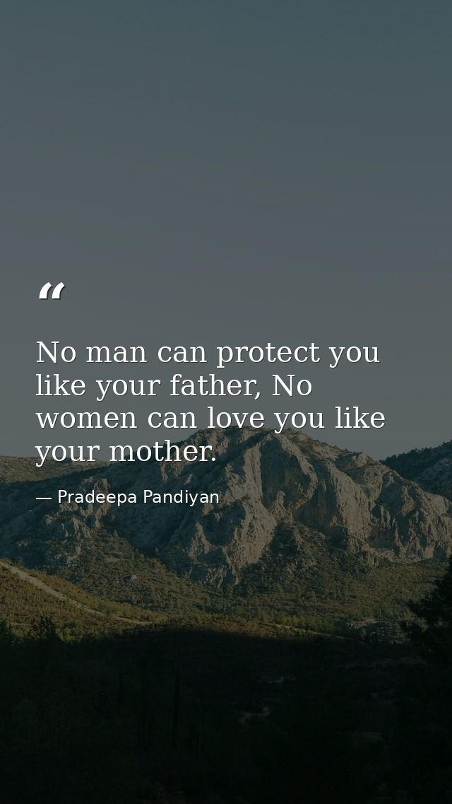 No man can protect you like your father, No women can love you like your mother. — Pradeepa Pandiyan