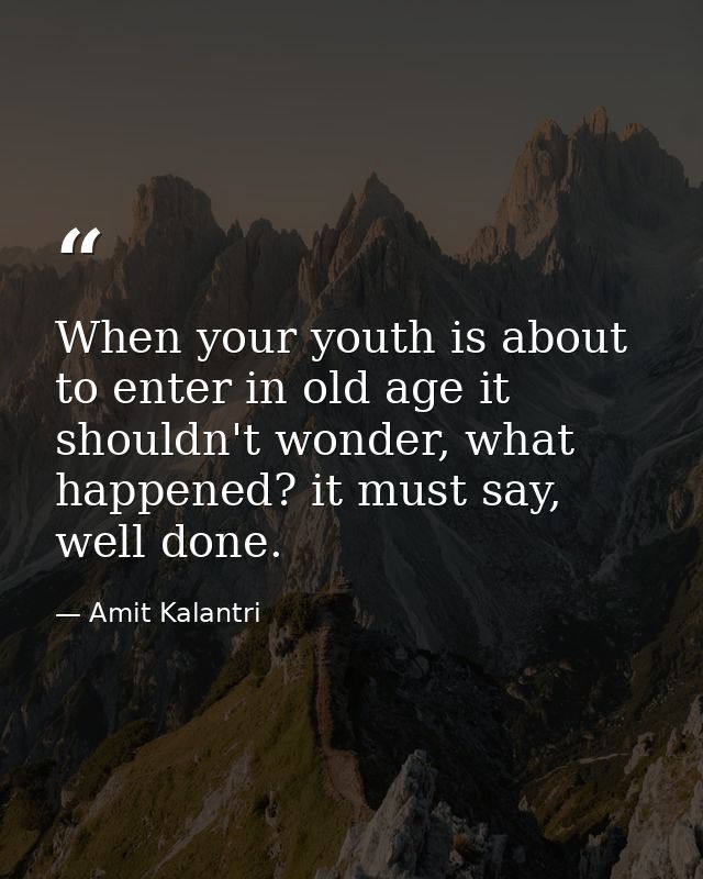 When your youth is about to enter in old age it shouldn't wonder, what happened? it must say, well done. — Amit Kalantri