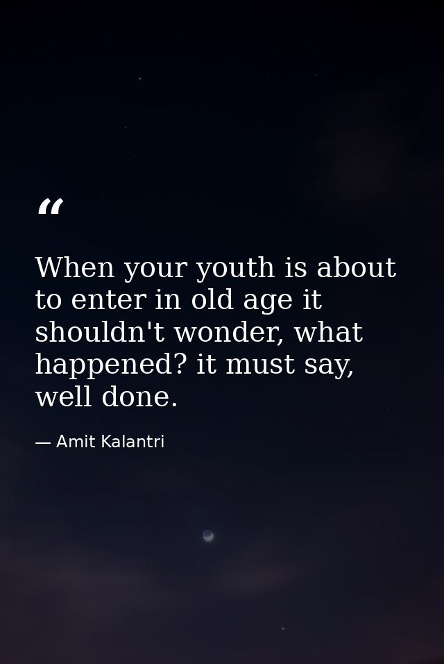 When your youth is about to enter in old age it shouldn't wonder, what happened? it must say, well done. — Amit Kalantri