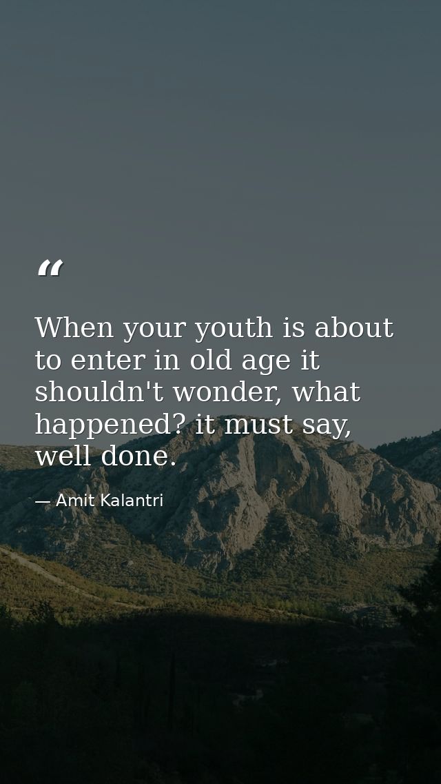 When your youth is about to enter in old age it shouldn't wonder, what happened? it must say, well done. — Amit Kalantri