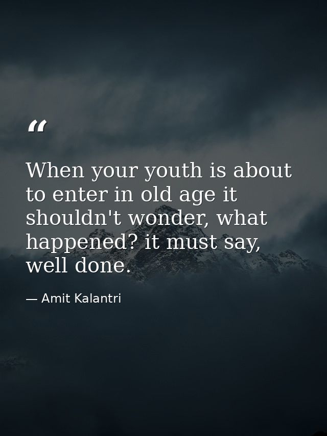 When your youth is about to enter in old age it shouldn't wonder, what happened? it must say, well done. — Amit Kalantri