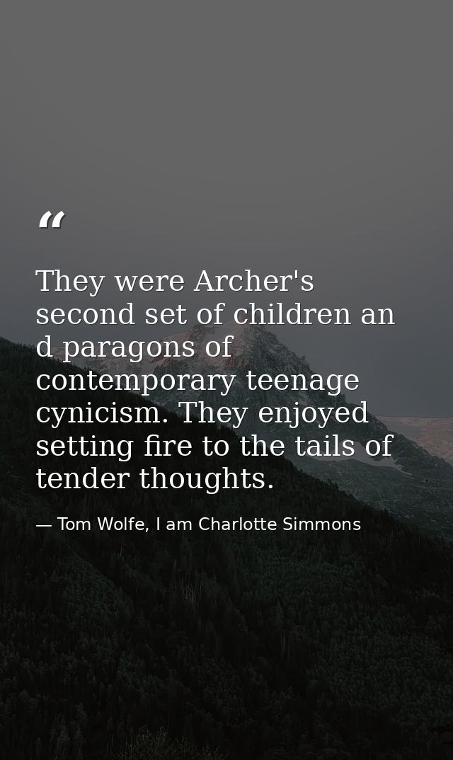 They were Archer's second set of children an d paragons of contemporary teenage cynicism. They enjoyed setting fire to t — Tom Wolfe, I am Charlotte Simmons