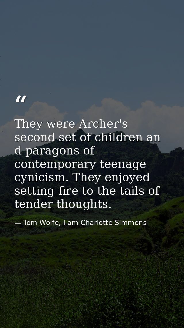 They were Archer's second set of children an d paragons of contemporary teenage cynicism. They enjoyed setting fire to t — Tom Wolfe, I am Charlotte Simmons