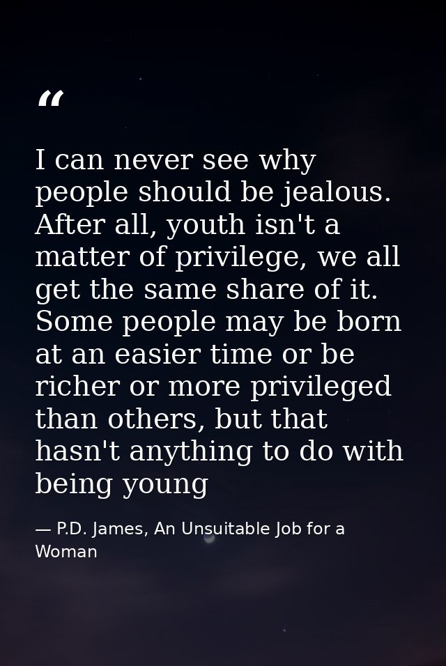 I can never see why people should be jealous. After all, youth isn't a matter of privilege, we all get the same share of — P.D. James, An Unsuitable Job for a Woman