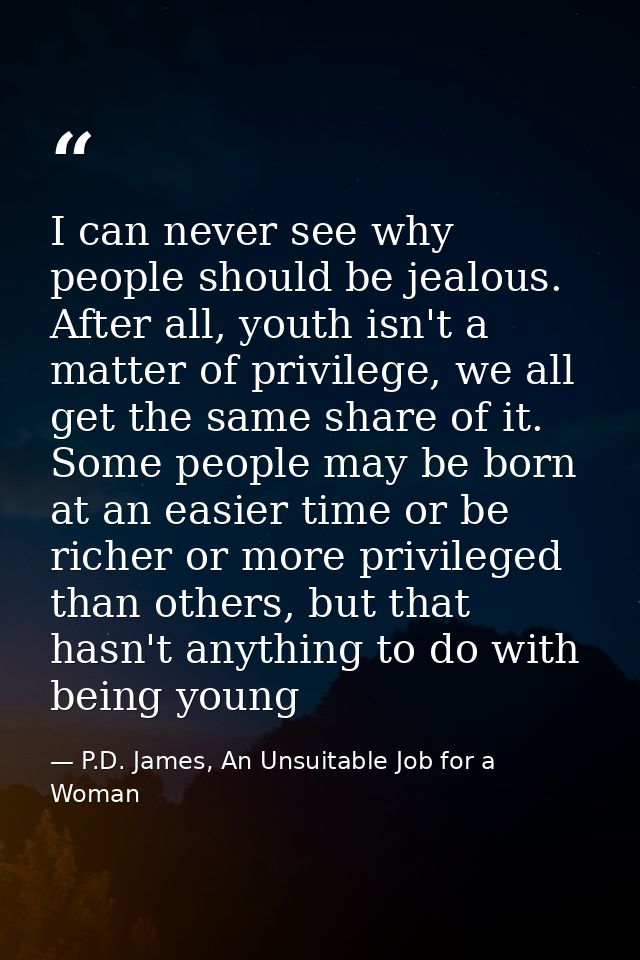 I can never see why people should be jealous. After all, youth isn't a matter of privilege, we all get the same share of — P.D. James, An Unsuitable Job for a Woman