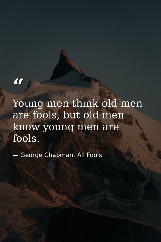 Young men think old men are fools, but old men know young men are fools. — George Chapman, All Fools