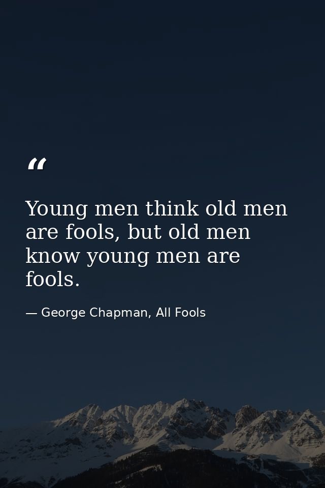 Young men think old men are fools, but old men know young men are fools. — George Chapman, All Fools
