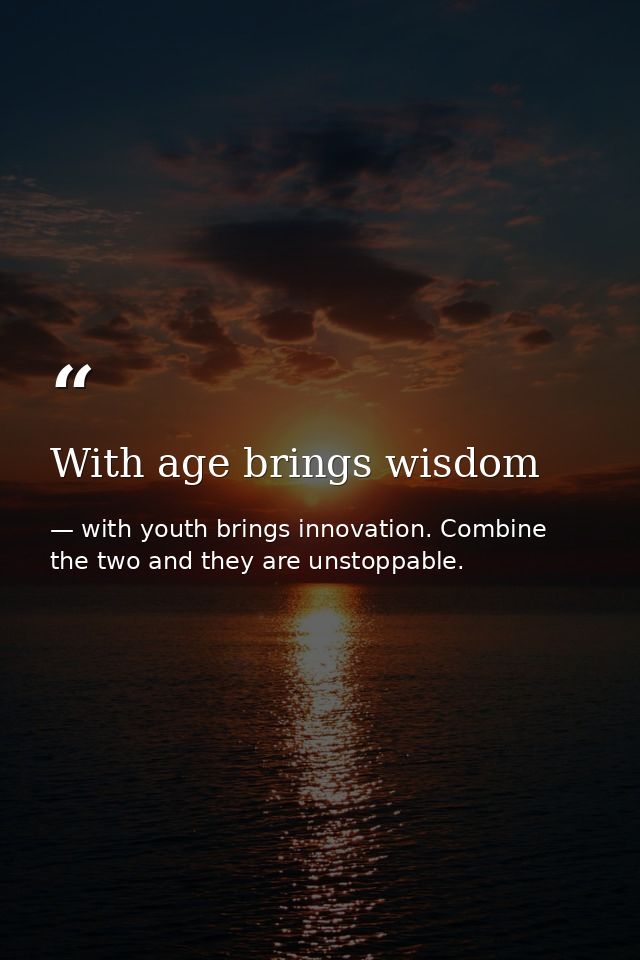 With age brings wisdom — with youth brings innovation. Combine the two and they are unstoppable.