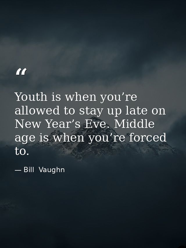 Youth is when you’re allowed to stay up late on New Year’s Eve. Middle age is when you’re forced to. — Bill  Vaughn