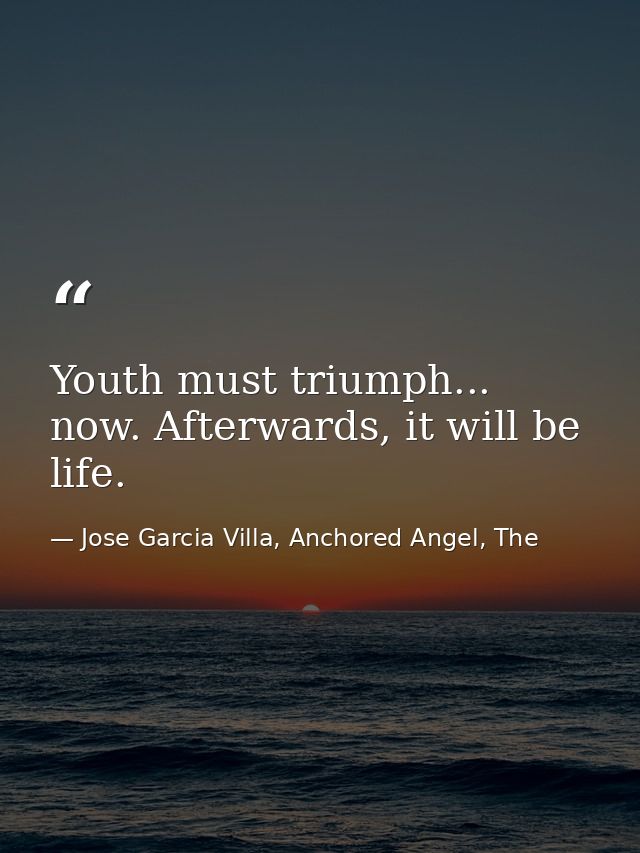 Youth must triumph... now. Afterwards, it will be life. — Jose Garcia Villa, Anchored Angel, The