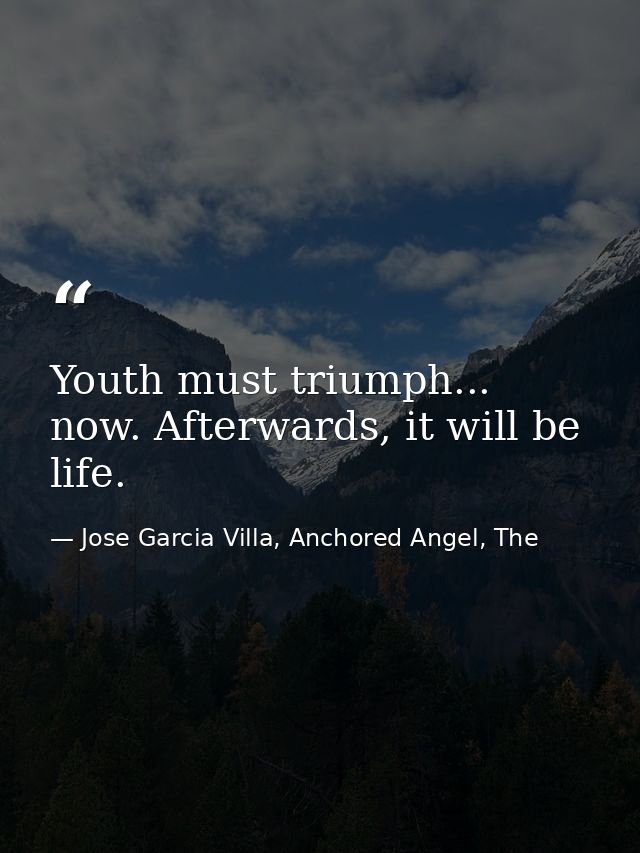 Youth must triumph... now. Afterwards, it will be life. — Jose Garcia Villa, Anchored Angel, The