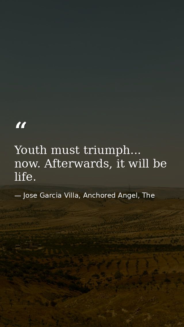 Youth must triumph... now. Afterwards, it will be life. — Jose Garcia Villa, Anchored Angel, The