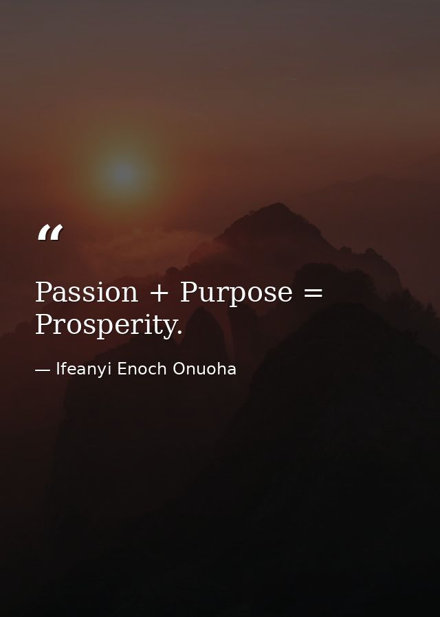 Passion + Purpose = Prosperity. — Ifeanyi Enoch Onuoha