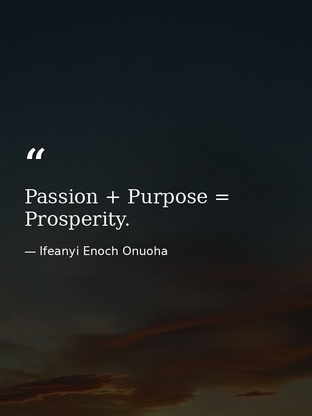 Passion + Purpose = Prosperity. — Ifeanyi Enoch Onuoha