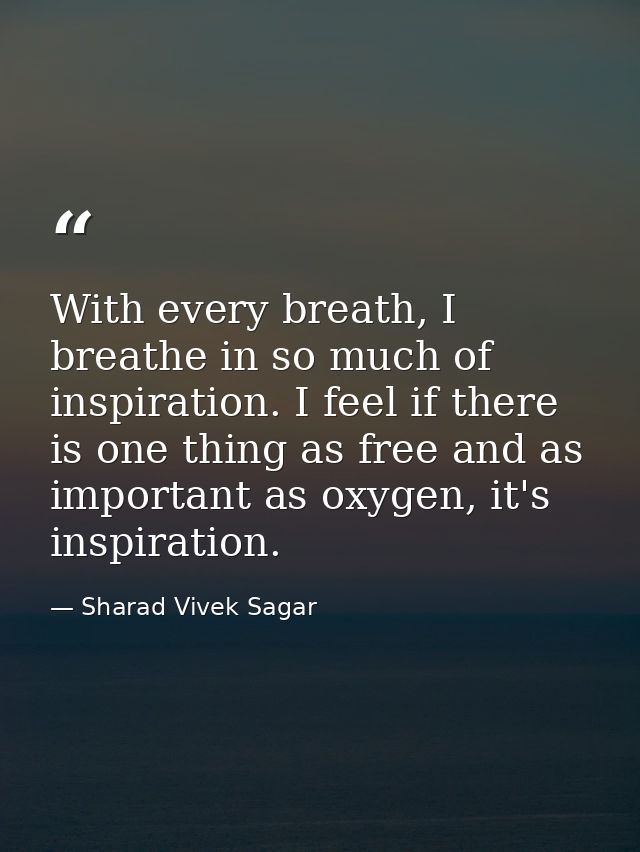 With every breath, I breathe in so much of inspiration. I feel if there is one thing as free and as important as oxygen, — Sharad Vivek Sagar