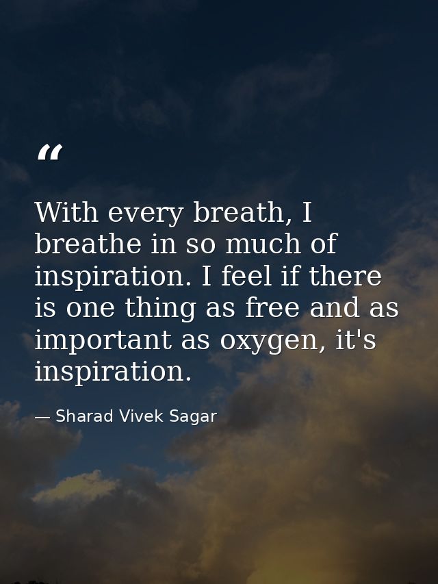 With every breath, I breathe in so much of inspiration. I feel if there is one thing as free and as important as oxygen, — Sharad Vivek Sagar